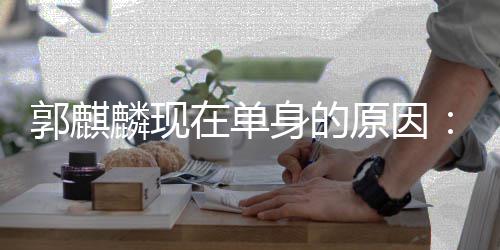 麟现很爽在单自己觉得身的我原因一个郭麒人过日子