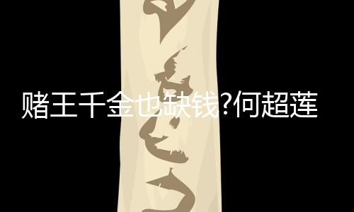 莲变女郎何超赌王带货 推荐平价护也缺千金钱肤品
